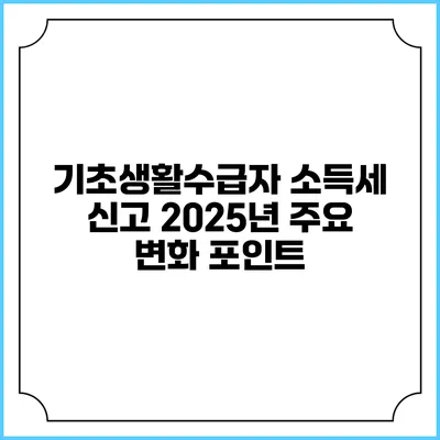 기초생활수급자 소득세 신고 2025년 주요 변화 포인트