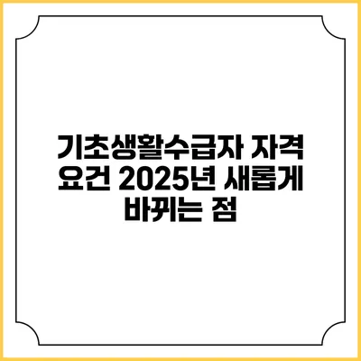 기초생활수급자 자격 요건 2025년 새롭게 바뀌는 점