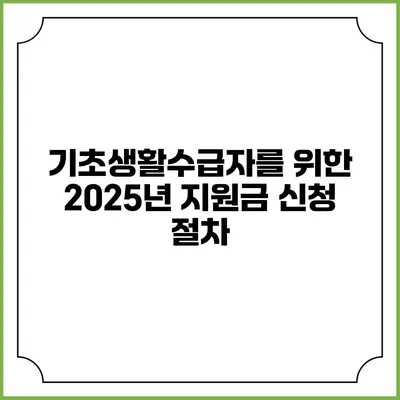 기초생활수급자를 위한 2025년 지원금 신청 절차