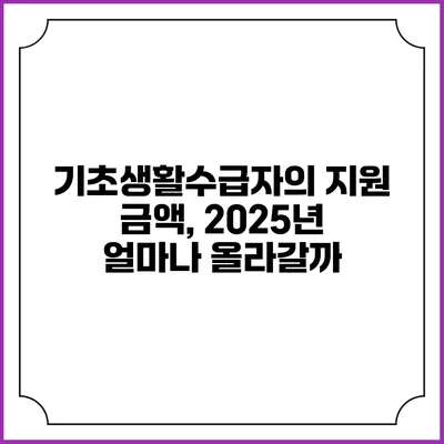 기초생활수급자의 지원 금액, 2025년 얼마나 올라갈까?