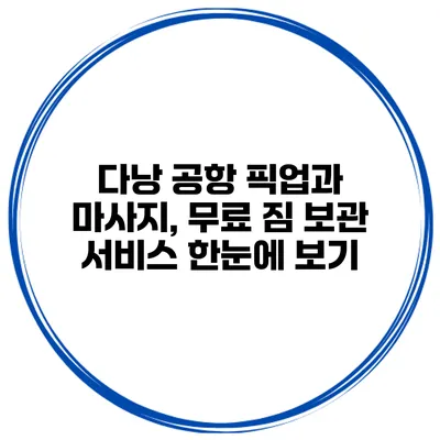 다낭 공항 픽업과 마사지, 무료 짐 보관 서비스 한눈에 보기