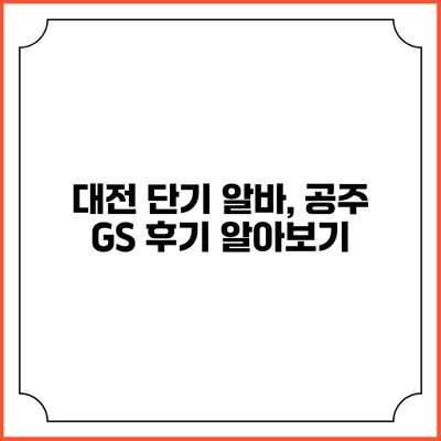 대전 단기 알바, 공주 GS 후기 알아보기
