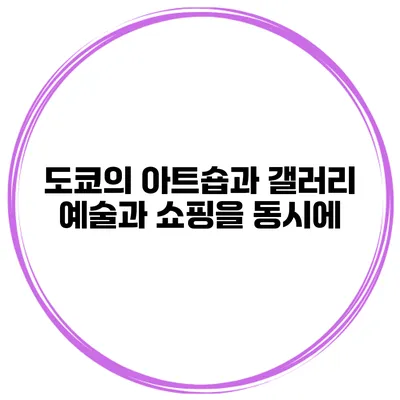 도쿄의 아트숍과 갤러리 예술과 쇼핑을 동시에