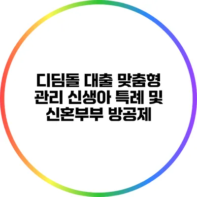 디딤돌 대출 맞춤형 관리: 신생아 특례 및 신혼부부 방공제