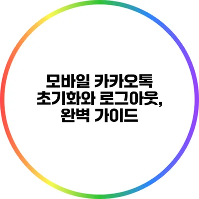 모바일 카카오톡 초기화와 로그아웃, 완벽 가이드