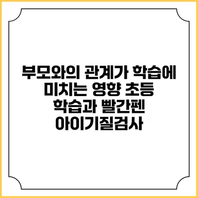 부모와의 관계가 학습에 미치는 영향: 초등 학습과 빨간펜 아이기질검사