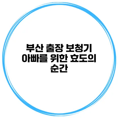 부산 출장 보청기 아빠를 위한 효도의 순간