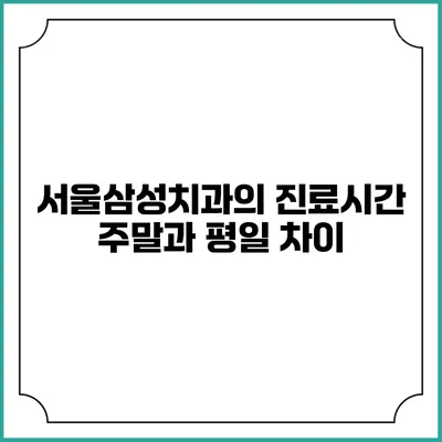 서울삼성치과의 진료시간: 주말과 평일 차이