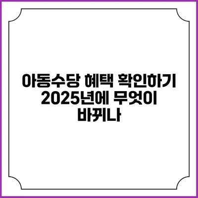 아동수당 혜택 확인하기 2025년에 무엇이 바뀌나?