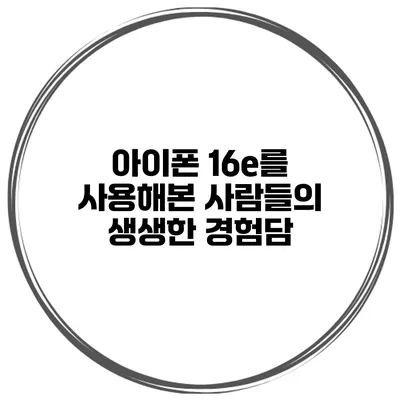 아이폰 16e를 사용해본 사람들의 생생한 경험담