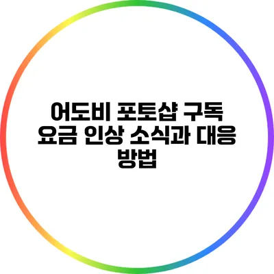 어도비 포토샵 구독 요금 인상 소식과 대응 방법