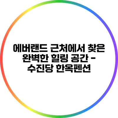 에버랜드 근처에서 찾은 완벽한 힐링 공간 - 수진당 한옥펜션