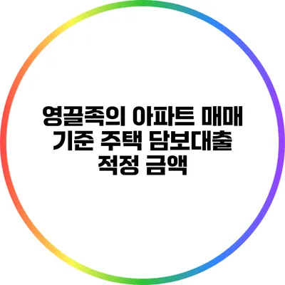 영끌족의 아파트 매매 기준: 주택 담보대출 적정 금액