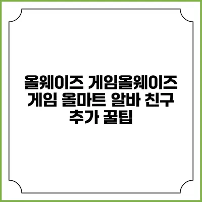 올웨이즈 게임올웨이즈 게임: 올마트 알바 친구 추가 꿀팁