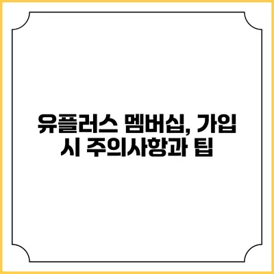 유플러스 멤버십, 가입 시 주의사항과 팁