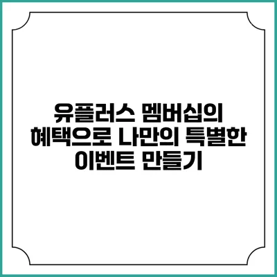 유플러스 멤버십의 혜택으로 나만의 특별한 이벤트 만들기