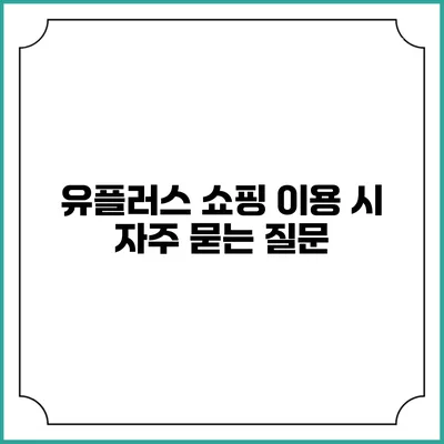 유플러스 쇼핑 이용 시 자주 묻는 질문