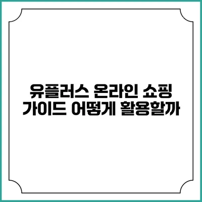 유플러스 온라인 쇼핑 가이드 어떻게 활용할까?