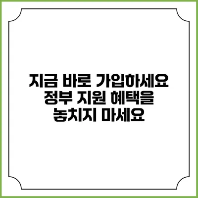 지금 바로 가입하세요 정부 지원 혜택을 놓치지 마세요