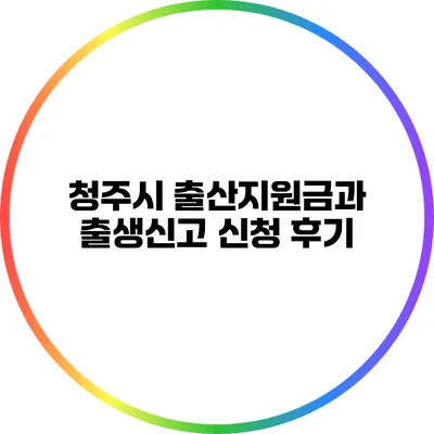 청주시 출산지원금과 출생신고 신청 후기