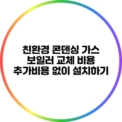 친환경 콘덴싱 가스 보일러 교체 비용: 추가비용 없이 설치하기
