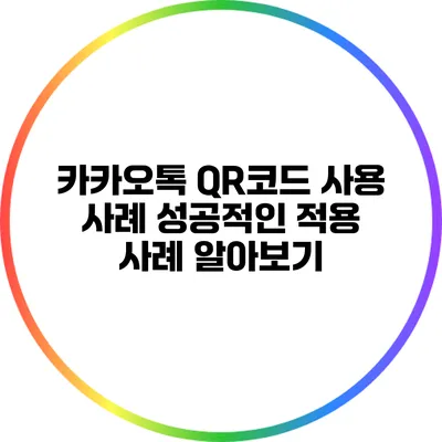 카카오톡 QR코드 사용 사례: 성공적인 적용 사례 알아보기
