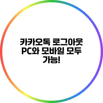 카카오톡 로그아웃: PC와 모바일 모두 가능!