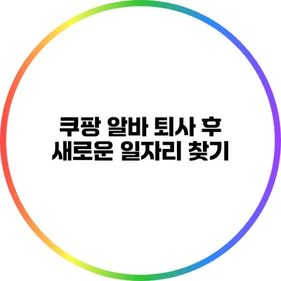쿠팡 알바 퇴사 후 새로운 일자리 찾기