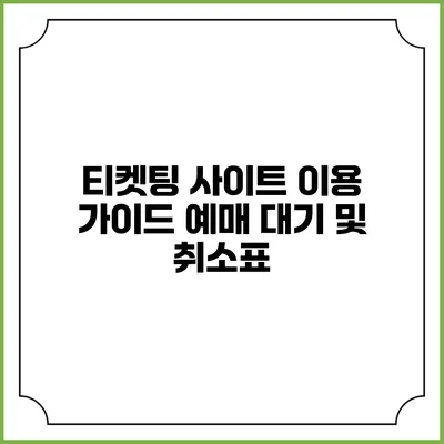 티켓팅 사이트 이용 가이드: 예매 대기 및 취소표