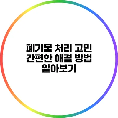 폐기물 처리 고민? 간편한 해결 방법 알아보기