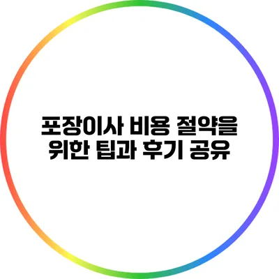 포장이사 비용 절약을 위한 팁과 후기 공유