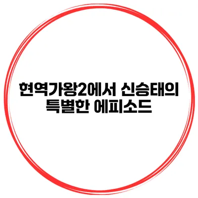 현역가왕2에서 신승태의 특별한 에피소드