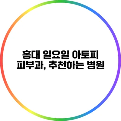 홍대 일요일 아토피 피부과, 추천하는 병원