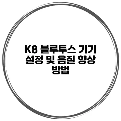 K8 블루투스 기기 설정 및 음질 향상 방법