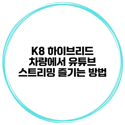 K8 하이브리드 차량에서 유튜브 스트리밍 즐기는 방법