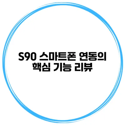 S90 스마트폰 연동의 핵심 기능 리뷰