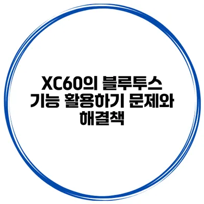 XC60의 블루투스 기능 활용하기 문제와 해결책