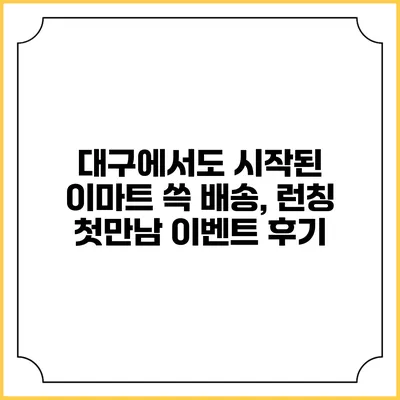 대구에서도 시작된 이마트 쓱 배송, 런칭 첫만남 이벤트 후기