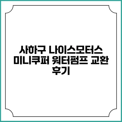 사하구 나이스모터스 미니쿠퍼 워터펌프 교환 후기