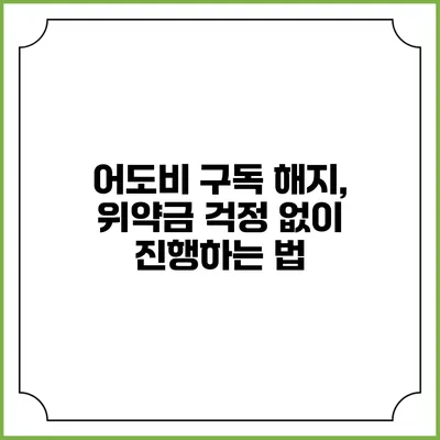 어도비 구독 해지, 위약금 걱정 없이 진행하는 법