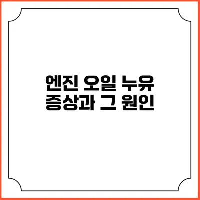엔진 오일 누유 증상과 그 원인