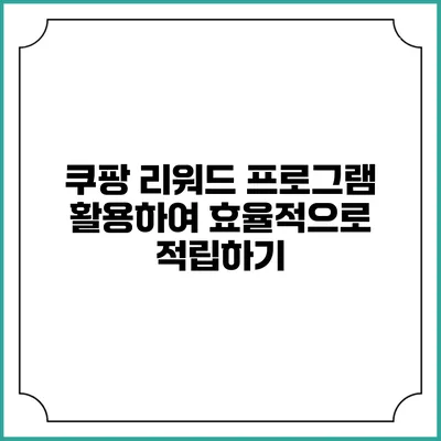 쿠팡 리워드 프로그램 활용하여 효율적으로 적립하기
