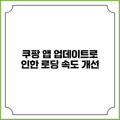 쿠팡 앱 업데이트로 인한 로딩 속도 개선