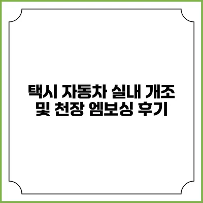 택시 자동차 실내 개조 및 천장 엠보싱 후기